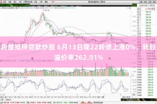 房屋抵押贷款炒股 6月13日隆22转债上涨0%，转股溢价率262.81%