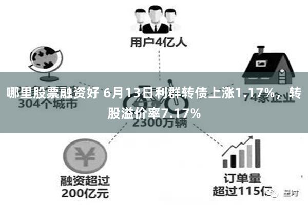 哪里股票融资好 6月13日利群转债上涨1.17%，转股溢价率7.17%