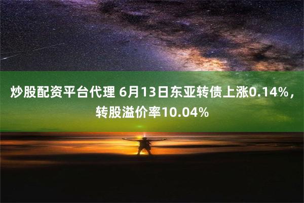 炒股配资平台代理 6月13日东亚转债上涨0.14%，转股溢价率10.04%