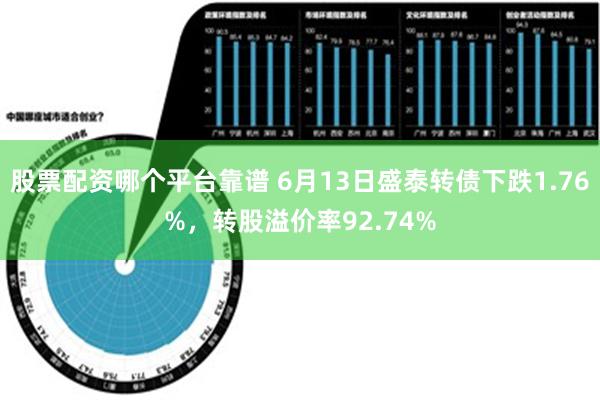 股票配资哪个平台靠谱 6月13日盛泰转债下跌1.76%，转股溢价率92.74%