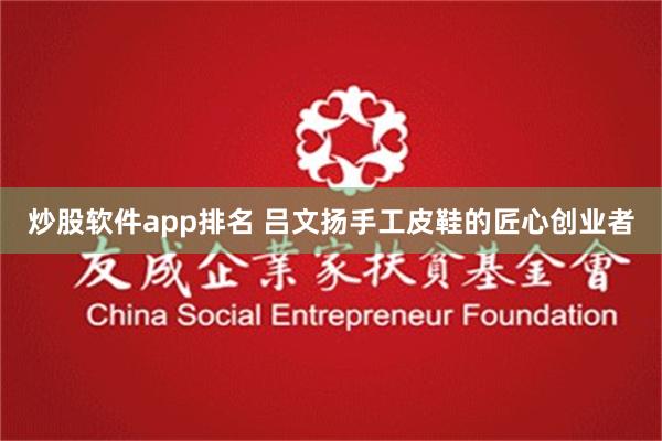 炒股软件app排名 吕文扬手工皮鞋的匠心创业者