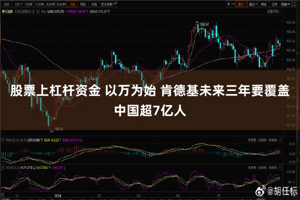 股票上杠杆资金 以万为始 肯德基未来三年要覆盖中国超7亿人