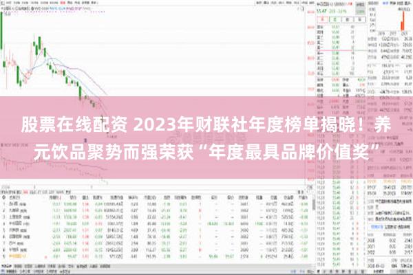 股票在线配资 2023年财联社年度榜单揭晓！养元饮品聚势而强荣获“年度最具品牌价值奖”