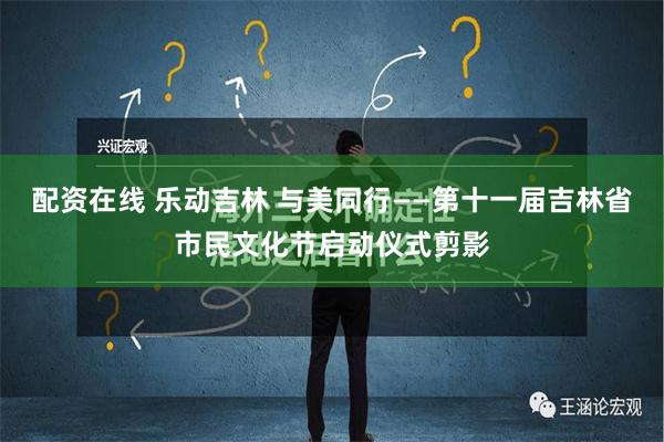 配资在线 乐动吉林 与美同行——第十一届吉林省市民文化节启动仪式剪影