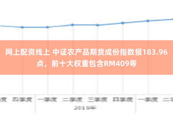 网上配资线上 中证农产品期货成份指数报183.96点，前十大权重包含RM409等