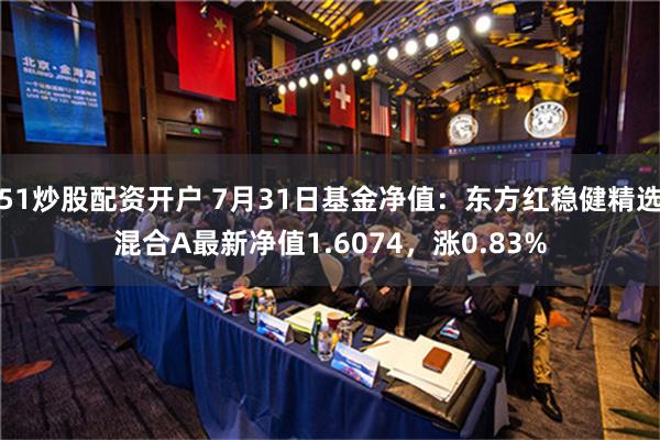 51炒股配资开户 7月31日基金净值：东方红稳健精选混合A最新净值1.6074，涨0.83%