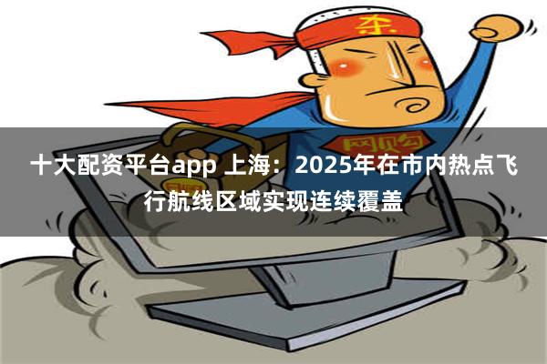 十大配资平台app 上海：2025年在市内热点飞行航线区域实现连续覆盖