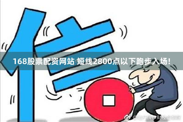 168股票配资网站 短线2800点以下跑步入场!