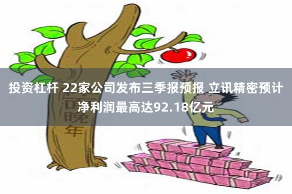 投资杠杆 22家公司发布三季报预报 立讯精密预计净利润最高达92.18亿元