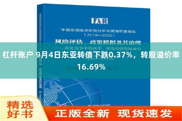 杠杆账户 9月4日东亚转债下跌0.37%，转股溢价率16.69%