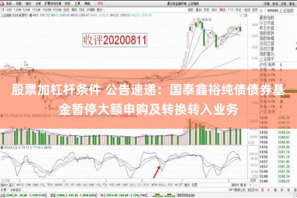 股票加杠杆条件 公告速递：国泰鑫裕纯债债券基金暂停大额申购及转换转入业务