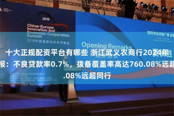 十大正规配资平台有哪些 浙江武义农商行2024年半年报：不良贷款率0.7%，拨备覆盖率高达760.08%远超同行