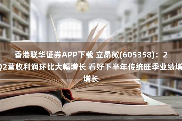 香港联华证券APP下载 立昂微(605358)：24Q2营收利润环比大幅增长 看好下半年传统旺季业绩增长