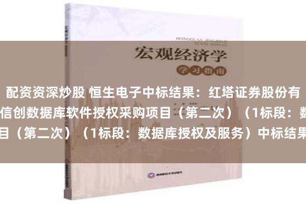 配资资深炒股 恒生电子中标结果：红塔证券股份有限公司2024-2025年信创数据库软件授权采购项目（第二次）（1标段：数据库授权及服务）中标结果公示