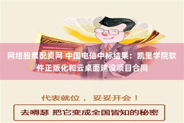 网络股票配资网 中国电信中标结果：凯里学院软件正版化和云桌面建设项目合同