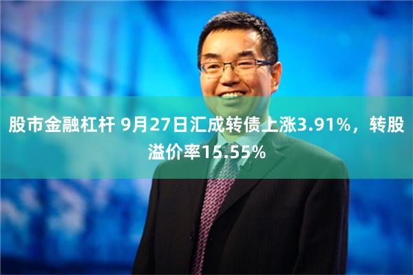 股市金融杠杆 9月27日汇成转债上涨3.91%，转股溢价率15.55%