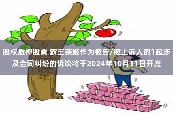 股权质押股票 霸王茶姬作为被告/被上诉人的1起涉及合同纠纷的诉讼将于2024年10月11日开庭