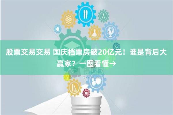 股票交易交易 国庆档票房破20亿元！谁是背后大赢家？一图看懂→