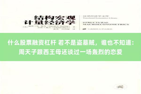 什么股票融资杠杆 若不是盗墓贼，谁也不知道：周天子跟西王母还谈过一场轰烈的恋爱