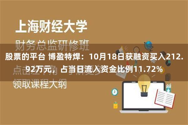 股票的平台 博盈特焊：10月18日获融资买入212.92万元，占当日流入资金比例11.72%