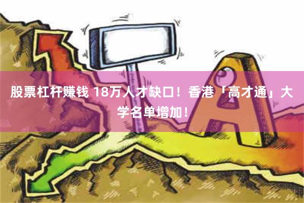 股票杠杆赚钱 18万人才缺口！香港「高才通」大学名单增加！