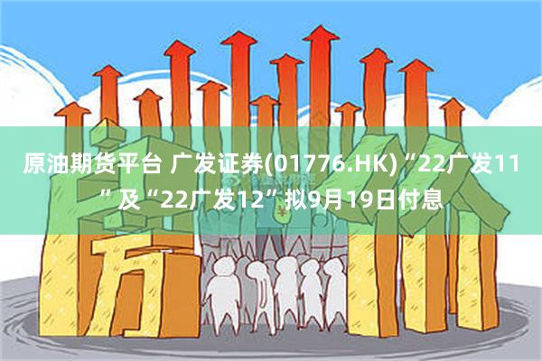 原油期货平台 广发证券(01776.HK)“22广发11”及“22广发12”拟9月19日付息