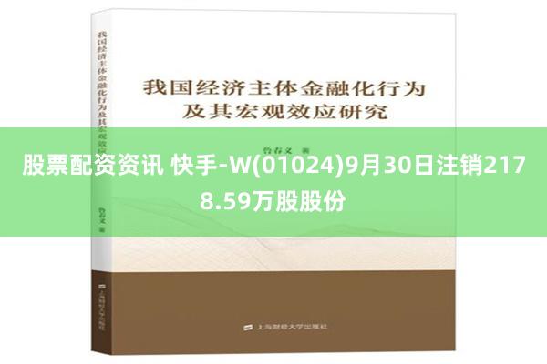 股票配资资讯 快手-W(01024)9月30日注销2178.59万股股份