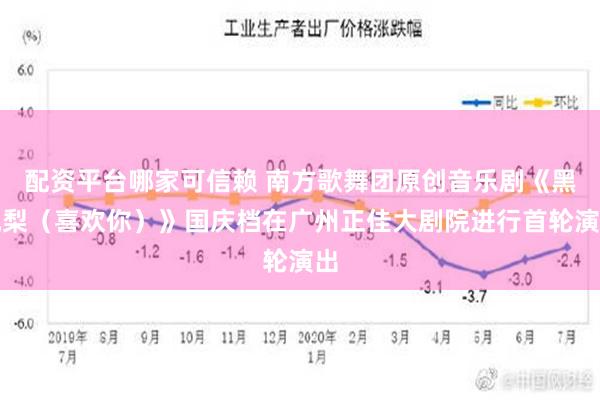 配资平台哪家可信赖 南方歌舞团原创音乐剧《黑鳯梨（喜欢你）》国庆档在广州正佳大剧院进行首轮演出