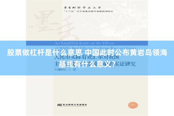 股票做杠杆是什么意思 中国此时公布黄岩岛领海基线有什么意义？