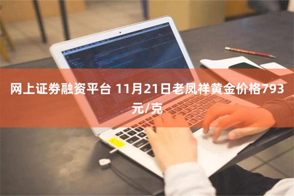 网上证劵融资平台 11月21日老凤祥黄金价格793元/克