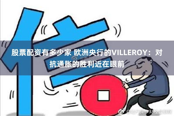 股票配资有多少家 欧洲央行的VILLEROY：对抗通胀的胜利近在眼前