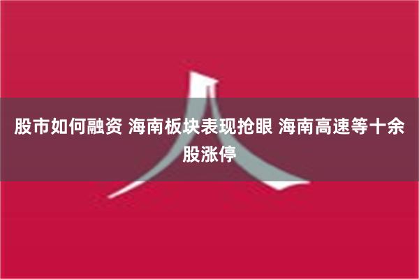 股市如何融资 海南板块表现抢眼 海南高速等十余股涨停