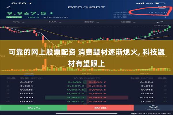 可靠的网上股票配资 消费题材逐渐熄火, 科技题材有望跟上