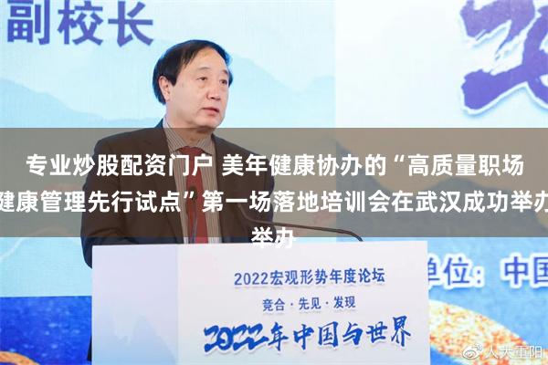 专业炒股配资门户 美年健康协办的“高质量职场健康管理先行试点”第一场落地培训会在武汉成功举办