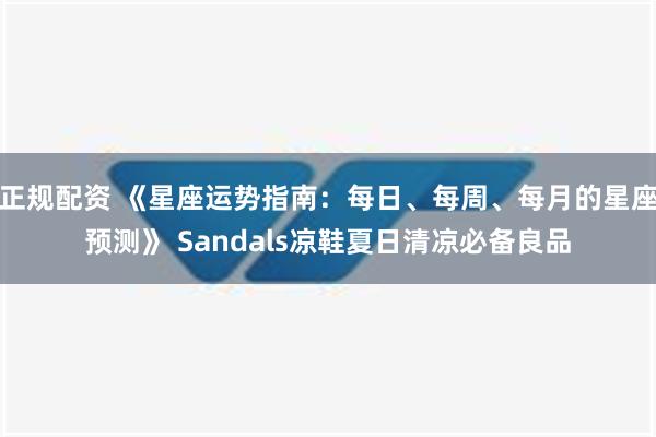 正规配资 《星座运势指南：每日、每周、每月的星座预测》 Sandals凉鞋夏日清凉必备良品