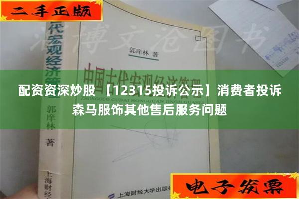 配资资深炒股 【12315投诉公示】消费者投诉森马服饰其他售后服务问题