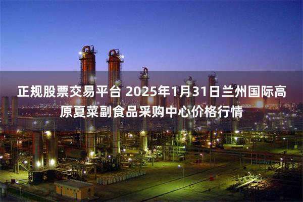 正规股票交易平台 2025年1月31日兰州国际高原夏菜副食品采购中心价格行情