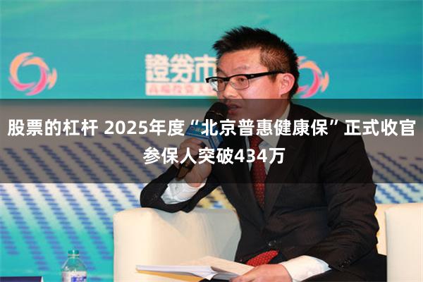 股票的杠杆 2025年度“北京普惠健康保”正式收官 参保人突破434万