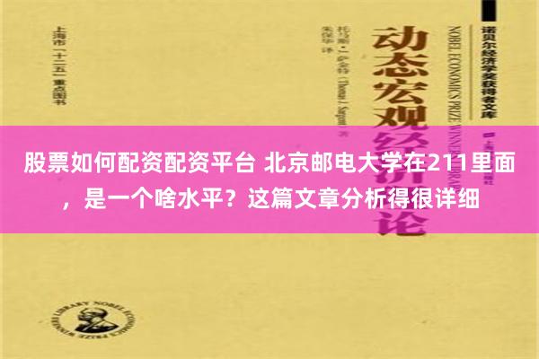 股票如何配资配资平台 北京邮电大学在211里面，是一个啥水平？这篇文章分析得很详细